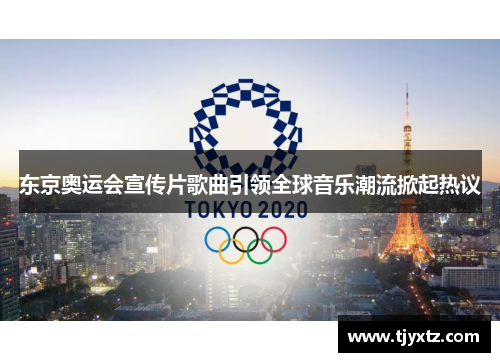 东京奥运会宣传片歌曲引领全球音乐潮流掀起热议