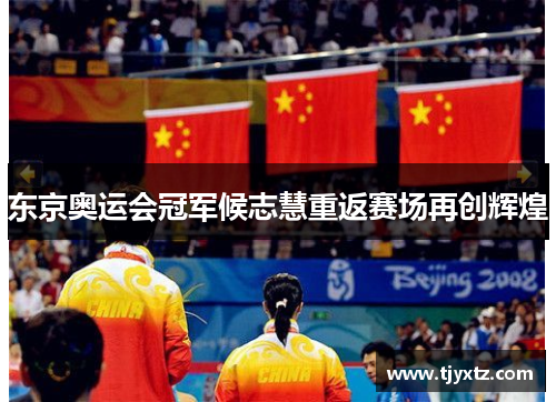 东京奥运会冠军候志慧重返赛场再创辉煌